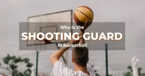 Who Is the Shooting Guard In Basketball